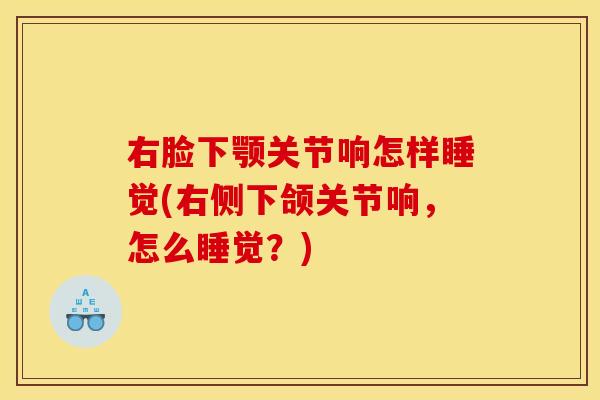右脸下颚关节响怎样睡觉(右侧下颌关节响，怎么睡觉？)