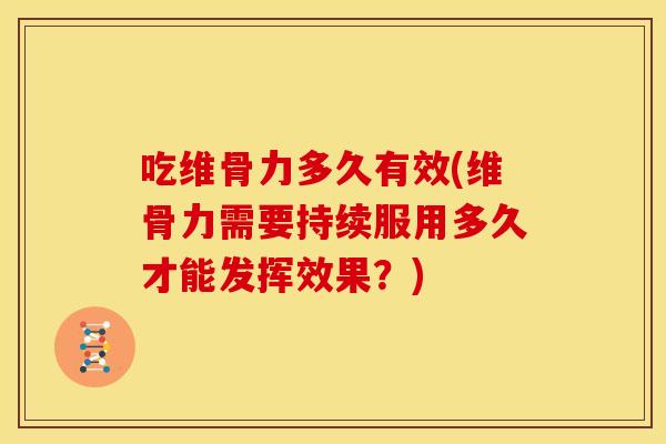 吃维骨力多久有效(维骨力需要持续服用多久才能发挥效果？)