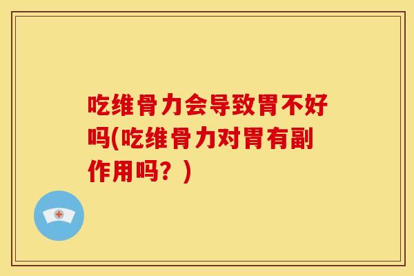 吃维骨力会导致胃不好吗(吃维骨力对胃有副作用吗？)
