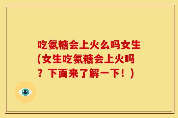 吃氨糖会上火么吗女生(女生吃氨糖会上火吗？下面来了解一下！)
