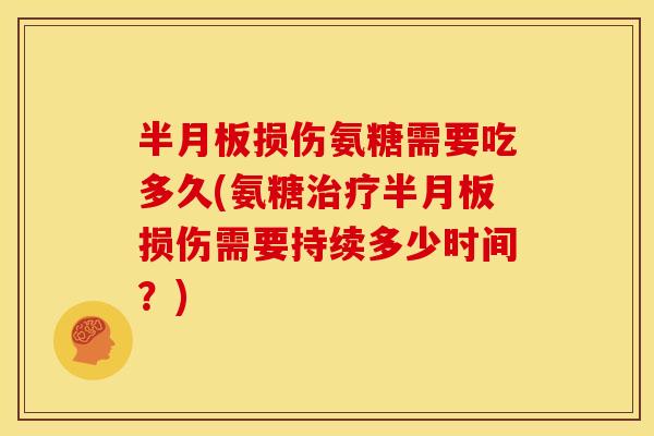 半月板损伤氨糖需要吃多久(氨糖治疗半月板损伤需要持续多少时间？)