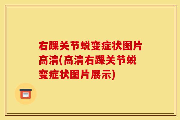 右踝关节蜕变症状图片高清(高清右踝关节蜕变症状图片展示)