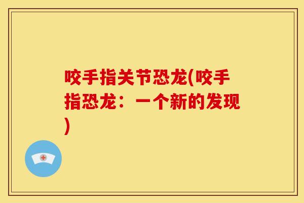 咬手指关节恐龙(咬手指恐龙：一个新的发现)