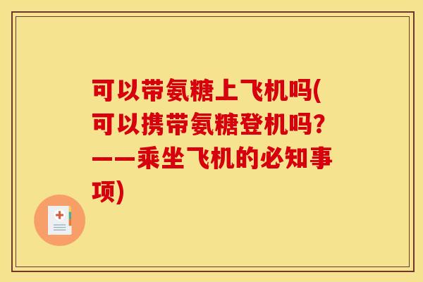 可以带氨糖上飞机吗(可以携带氨糖登机吗？——乘坐飞机的必知事项)