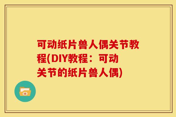 可动纸片兽人偶关节教程(DIY教程：可动关节的纸片兽人偶)