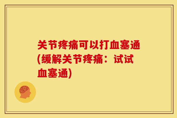 关节疼痛可以打血塞通(缓解关节疼痛：试试血塞通)