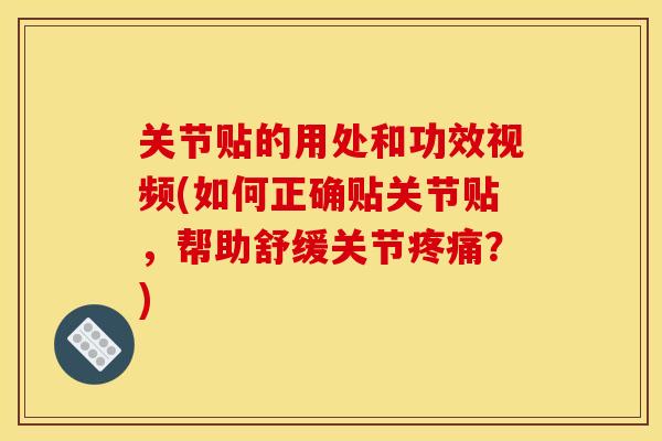 关节贴的用处和功效视频(如何正确贴关节贴，帮助舒缓关节疼痛？)