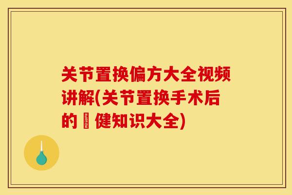 关节置换偏方大全视频讲解(关节置换手术后的復健知识大全)