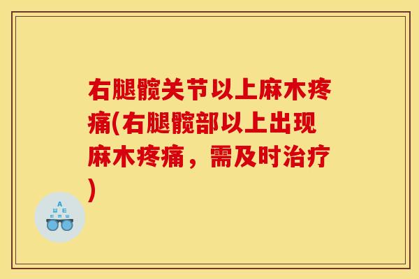 右腿髋关节以上麻木疼痛(右腿髋部以上出现麻木疼痛，需及时治疗)