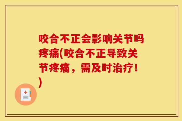 咬合不正会影响关节吗疼痛(咬合不正导致关节疼痛，需及时治疗！)