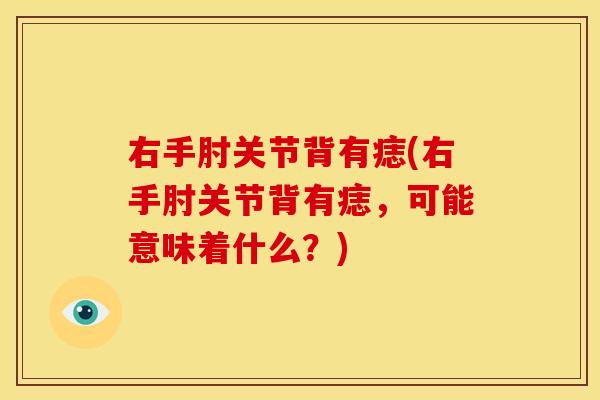 右手肘关节背有痣(右手肘关节背有痣，可能意味着什么？)