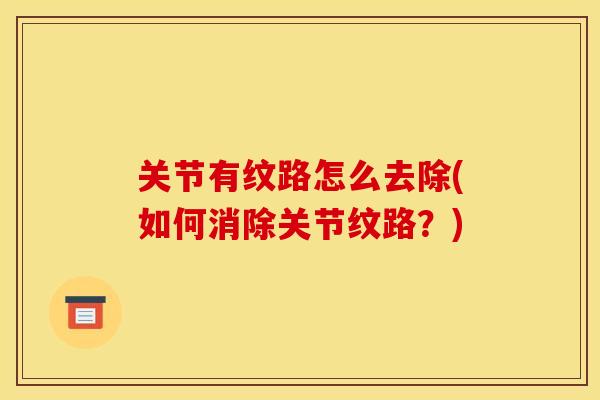 关节有纹路怎么去除(如何消除关节纹路？)