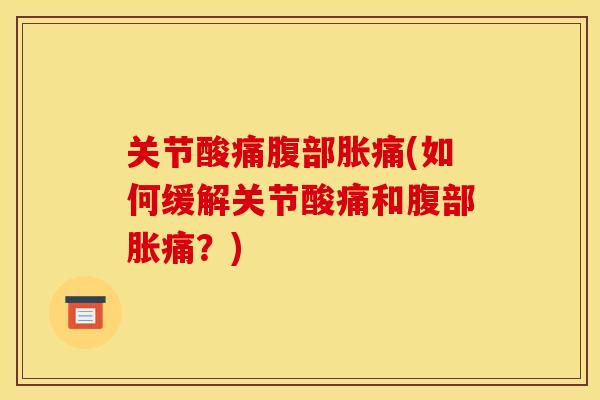 关节酸痛腹部胀痛(如何缓解关节酸痛和腹部胀痛？)