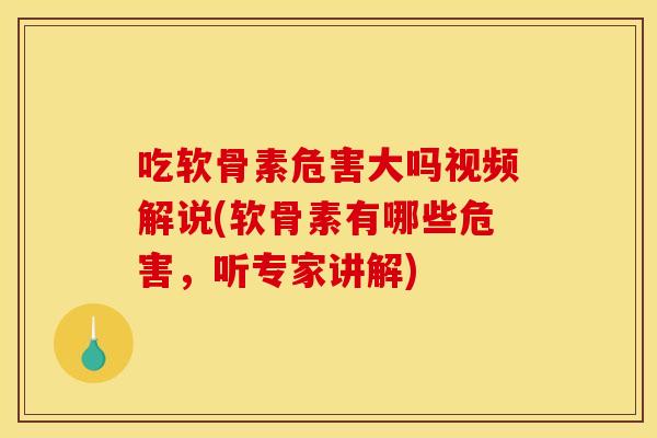 吃软骨素危害大吗视频解说(软骨素有哪些危害，听专家讲解)