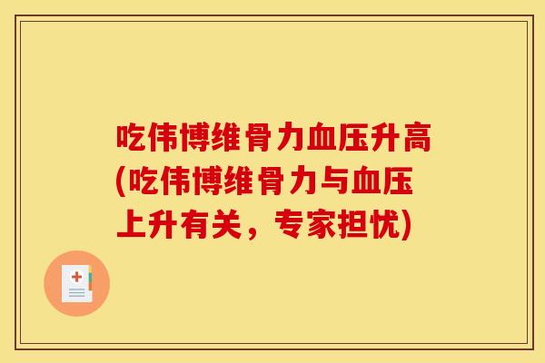 吃伟博维骨力血压升高(吃伟博维骨力与血压上升有关，专家担忧)