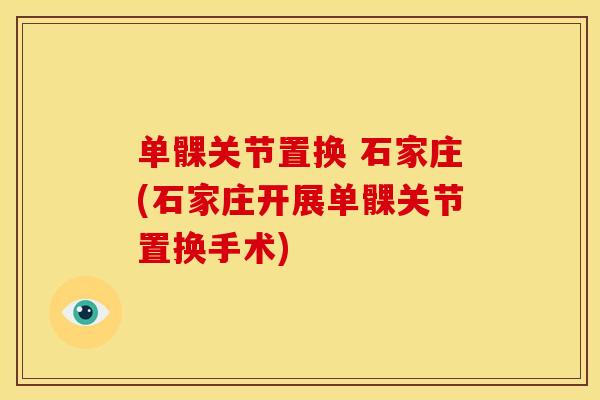 单髁关节置换 石家庄(石家庄开展单髁关节置换手术)