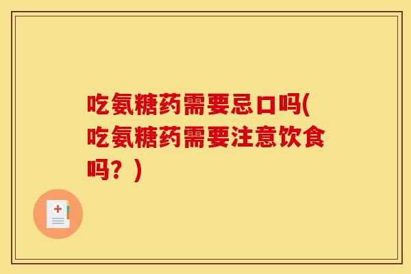 吃氨糖药需要忌口吗(吃氨糖药需要注意饮食吗？)