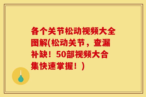 各个关节松动视频大全图解(松动关节，查漏补缺！50部视频大合集快速掌握！)
