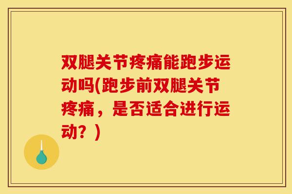 双腿关节疼痛能跑步运动吗(跑步前双腿关节疼痛，是否适合进行运动？)