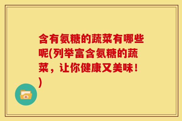 含有氨糖的蔬菜有哪些呢(列举富含氨糖的蔬菜，让你健康又美味！)