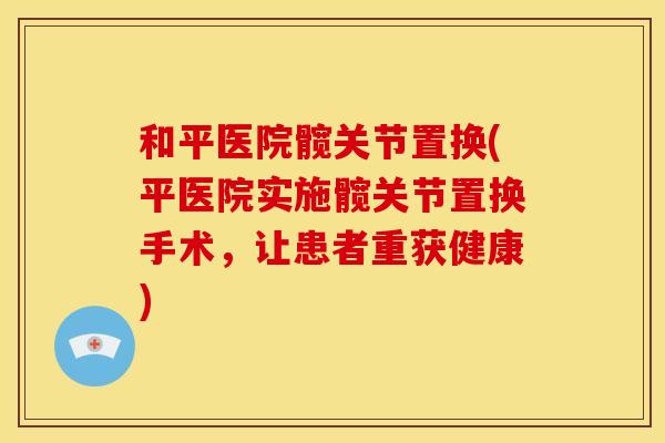 和平医院髋关节置换(平医院实施髋关节置换手术，让患者重获健康)
