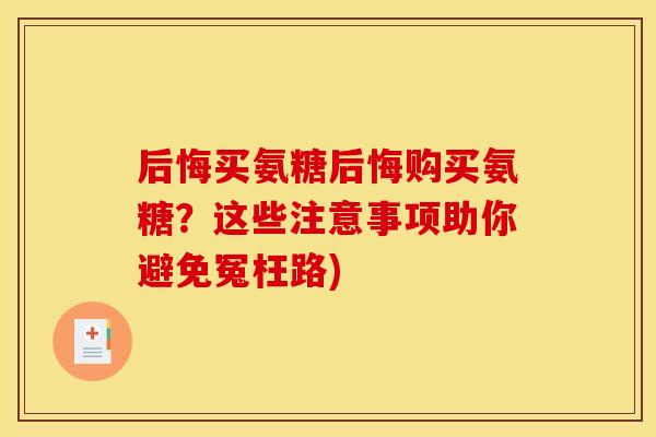 后悔买氨糖后悔购买氨糖？这些注意事项助你避免冤枉路)