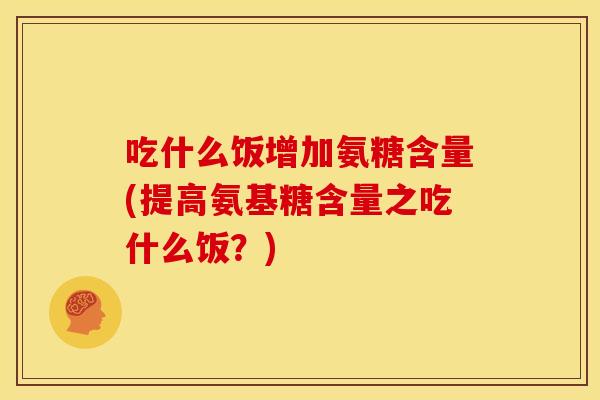 吃什么饭增加氨糖含量(提高氨基糖含量之吃什么饭？)