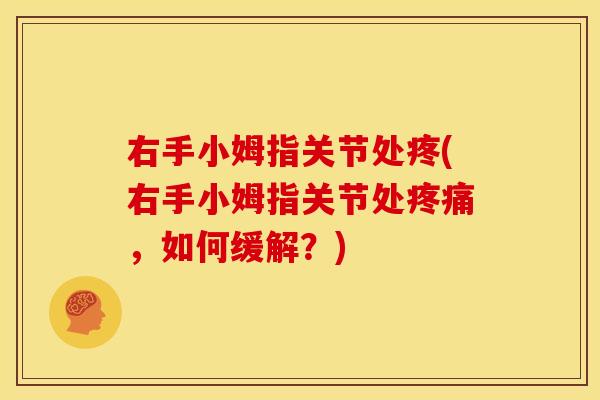 右手小姆指关节处疼(右手小姆指关节处疼痛，如何缓解？)
