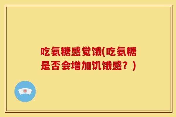 吃氨糖感觉饿(吃氨糖是否会增加饥饿感？)