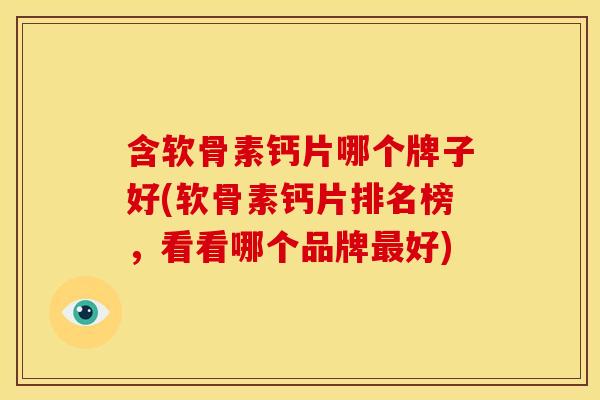 含软骨素钙片哪个牌子好(软骨素钙片排名榜，看看哪个品牌最好)