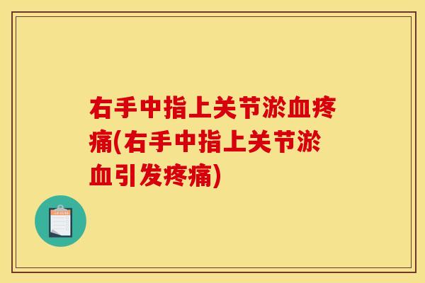 右手中指上关节淤血疼痛(右手中指上关节淤血引发疼痛)