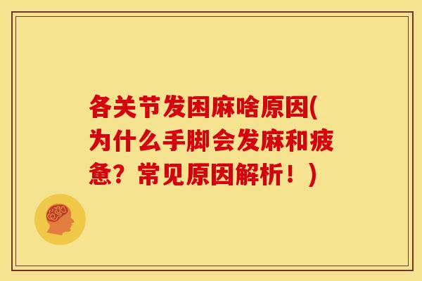 各关节发困麻啥原因(为什么手脚会发麻和疲惫？常见原因解析！)