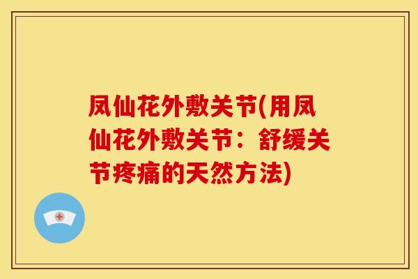 凤仙花外敷关节(用凤仙花外敷关节：舒缓关节疼痛的天然方法)