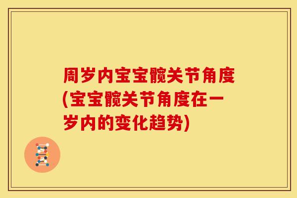 周岁内宝宝髋关节角度(宝宝髋关节角度在一岁内的变化趋势)