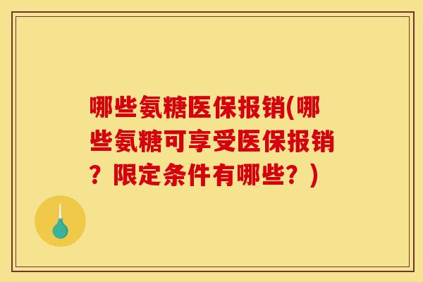 哪些氨糖医保报销(哪些氨糖可享受医保报销？限定条件有哪些？)
