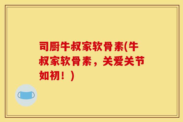司厨牛叔家软骨素(牛叔家软骨素，关爱关节如初！)