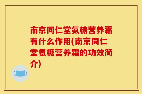 南京同仁堂氨糖营养霜有什么作用(南京同仁堂氨糖营养霜的功效简介)