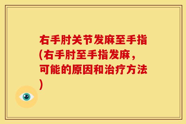 右手肘关节发麻至手指(右手肘至手指发麻，可能的原因和治疗方法)