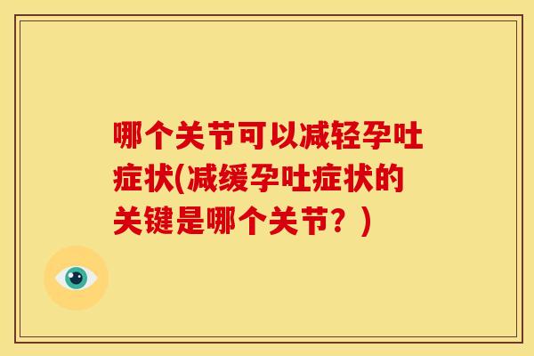 哪个关节可以减轻孕吐症状(减缓孕吐症状的关键是哪个关节？)