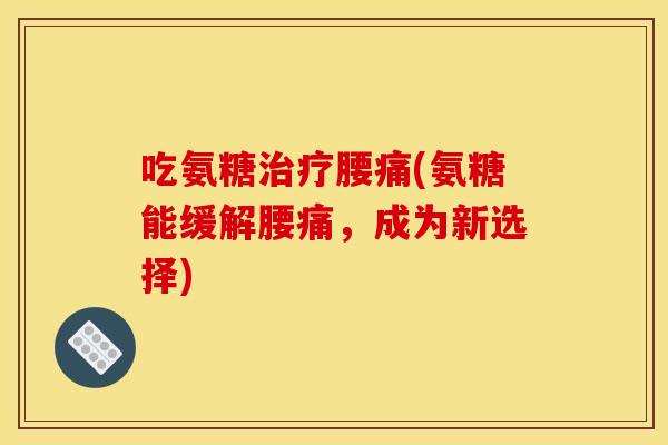 吃氨糖治疗腰痛(氨糖能缓解腰痛，成为新选择)