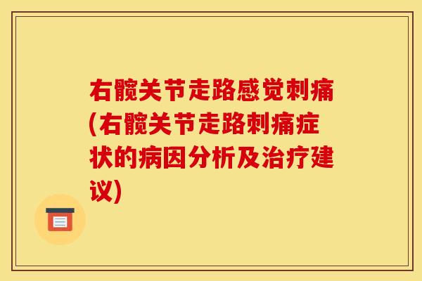 右髋关节走路感觉刺痛(右髋关节走路刺痛症状的病因分析及治疗建议)
