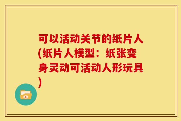 可以活动关节的纸片人(纸片人模型：纸张变身灵动可活动人形玩具)