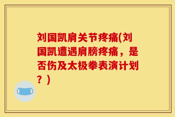 刘国凯肩关节疼痛(刘国凯遭遇肩膀疼痛，是否伤及太极拳表演计划？)