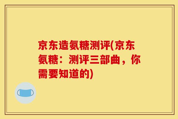京东造氨糖测评(京东氨糖：测评三部曲，你需要知道的)
