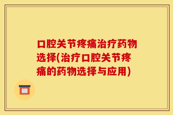 口腔关节疼痛治疗药物选择(治疗口腔关节疼痛的药物选择与应用)