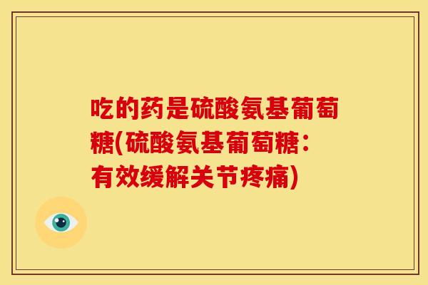 吃的药是硫酸氨基葡萄糖(硫酸氨基葡萄糖：有效缓解关节疼痛)