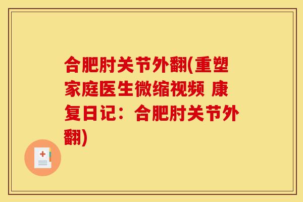 合肥肘关节外翻(重塑家庭医生微缩视频 康复日记：合肥肘关节外翻)