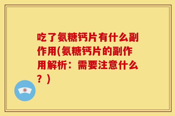 吃了氨糖钙片有什么副作用(氨糖钙片的副作用解析：需要注意什么？)