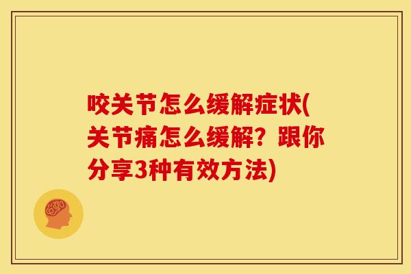 咬关节怎么缓解症状(关节痛怎么缓解？跟你分享3种有效方法)
