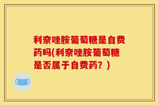 利奈唑胺葡萄糖是自费药吗(利奈唑胺葡萄糖是否属于自费药？)